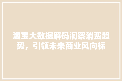 淘宝大数据解码洞察消费趋势，引领未来商业风向标