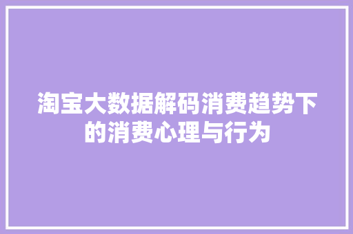 淘宝大数据解码消费趋势下的消费心理与行为