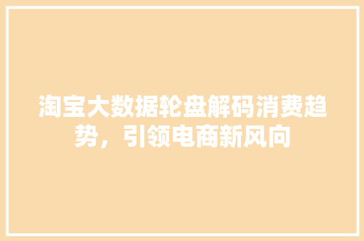 淘宝大数据轮盘解码消费趋势，引领电商新风向