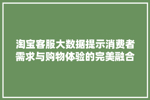 淘宝客服大数据提示消费者需求与购物体验的完美融合