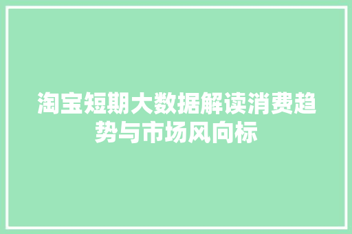 淘宝短期大数据解读消费趋势与市场风向标