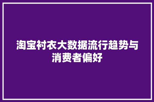 淘宝衬衣大数据流行趋势与消费者偏好