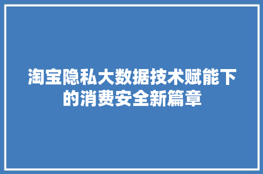 淘宝隐私大数据技术赋能下的消费安全新篇章