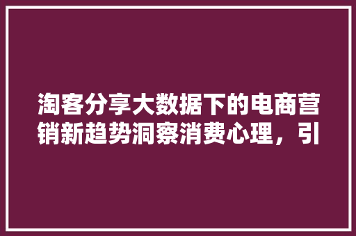 淘客分享大数据下的电商营销新趋势洞察消费心理，引领市场潮流