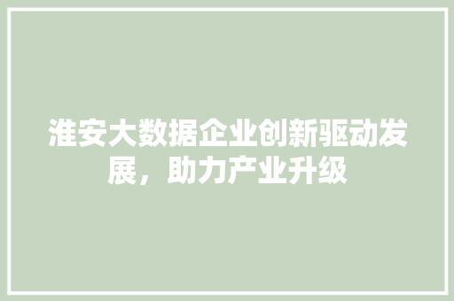 淮安大数据企业创新驱动发展，助力产业升级