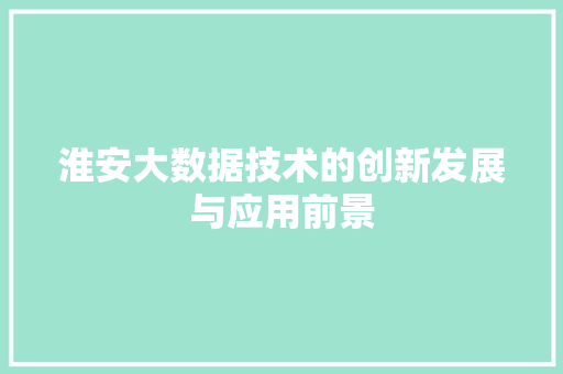 淮安大数据技术的创新发展与应用前景