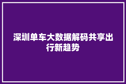 深圳单车大数据解码共享出行新趋势
