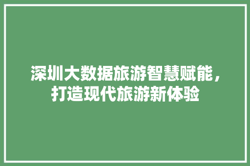 深圳大数据旅游智慧赋能，打造现代旅游新体验