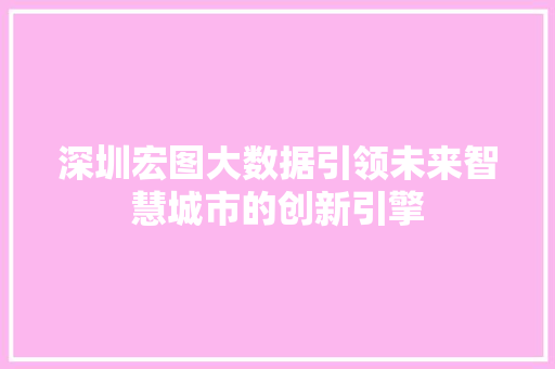 深圳宏图大数据引领未来智慧城市的创新引擎