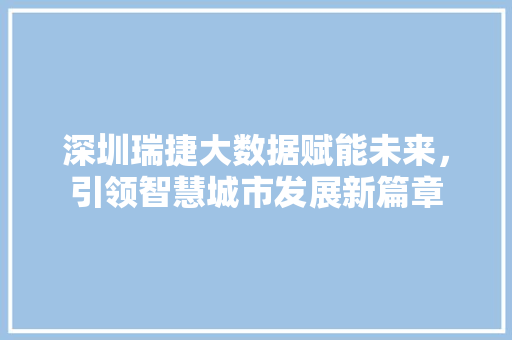 深圳瑞捷大数据赋能未来，引领智慧城市发展新篇章