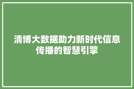 清博大数据助力新时代信息传播的智慧引擎