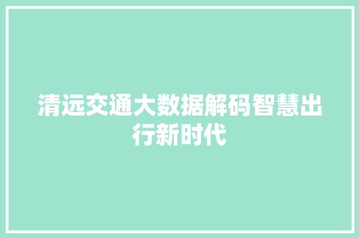 清远交通大数据解码智慧出行新时代