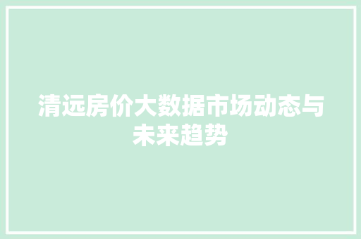 清远房价大数据市场动态与未来趋势