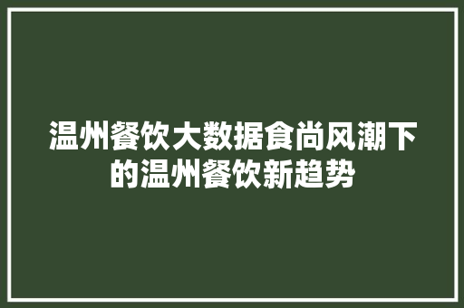 温州餐饮大数据食尚风潮下的温州餐饮新趋势