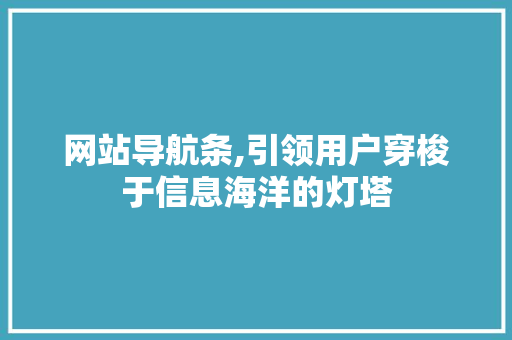 网站导航条,引领用户穿梭于信息海洋的灯塔