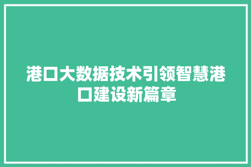 港口大数据技术引领智慧港口建设新篇章