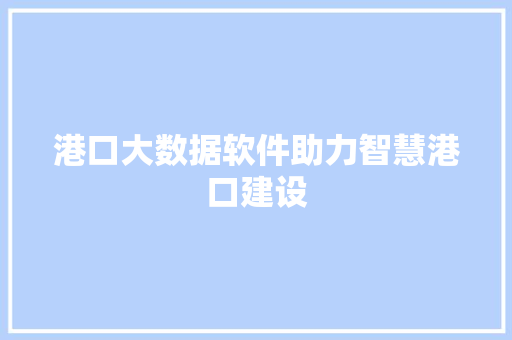 港口大数据软件助力智慧港口建设