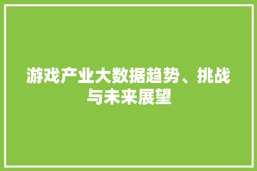 游戏产业大数据趋势、挑战与未来展望