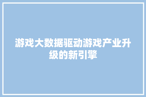 游戏大数据驱动游戏产业升级的新引擎