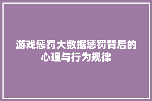 游戏惩罚大数据惩罚背后的心理与行为规律