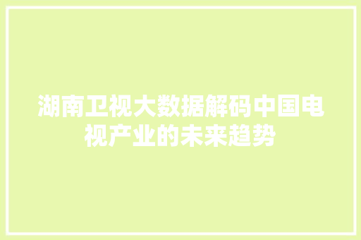 湖南卫视大数据解码中国电视产业的未来趋势
