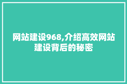 网站建设968,介绍高效网站建设背后的秘密
