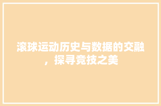 滚球运动历史与数据的交融，探寻竞技之美