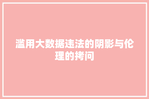 滥用大数据违法的阴影与伦理的拷问