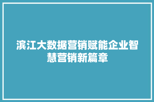 滨江大数据营销赋能企业智慧营销新篇章