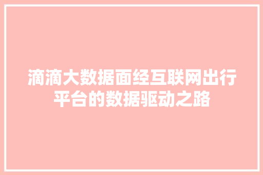 滴滴大数据面经互联网出行平台的数据驱动之路