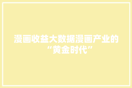 漫画收益大数据漫画产业的“黄金时代”