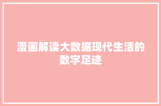 漫画解读大数据现代生活的数字足迹
