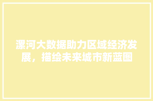 漯河大数据助力区域经济发展，描绘未来城市新蓝图