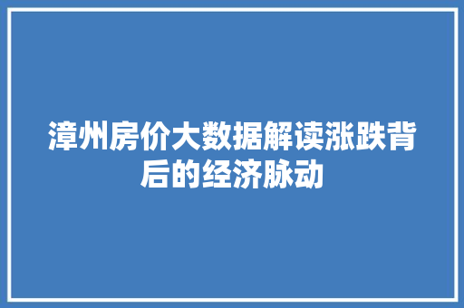 漳州房价大数据解读涨跌背后的经济脉动