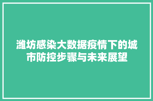 潍坊感染大数据疫情下的城市防控步骤与未来展望