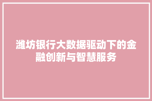 潍坊银行大数据驱动下的金融创新与智慧服务