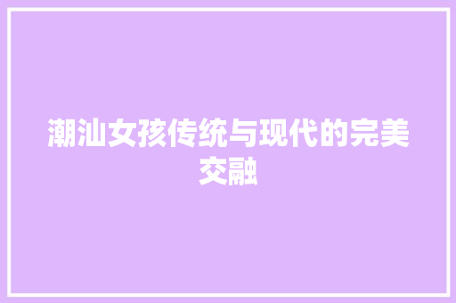 潮汕女孩传统与现代的完美交融