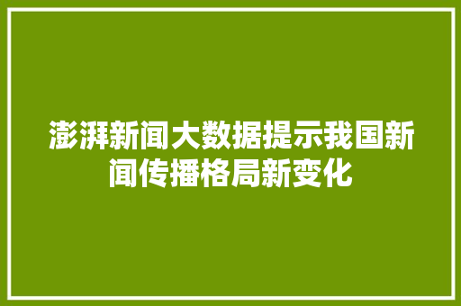 澎湃新闻大数据提示我国新闻传播格局新变化