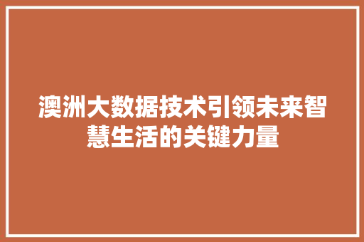 澳洲大数据技术引领未来智慧生活的关键力量