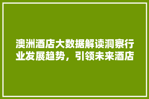 澳洲酒店大数据解读洞察行业发展趋势，引领未来酒店业变革