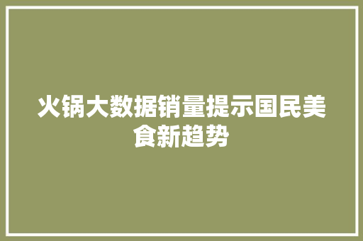 火锅大数据销量提示国民美食新趋势