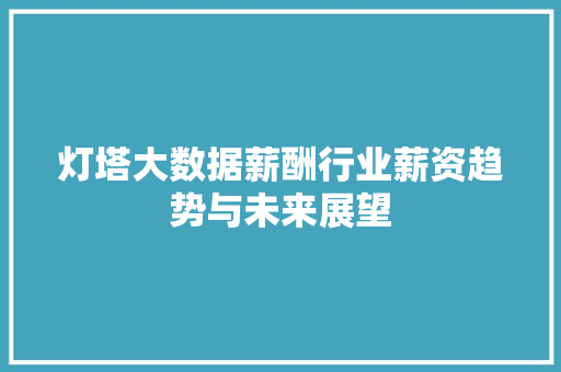 灯塔大数据薪酬行业薪资趋势与未来展望