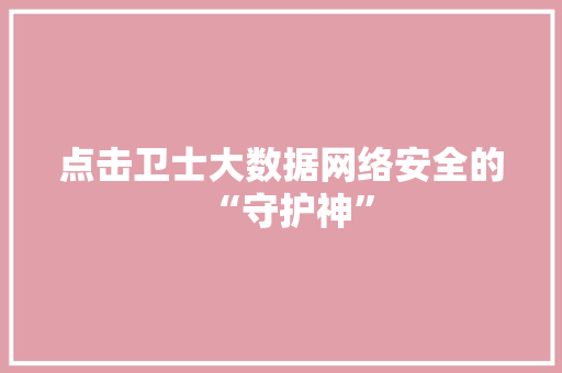 点击卫士大数据网络安全的“守护神”