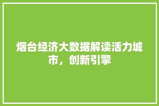 烟台经济大数据解读活力城市，创新引擎