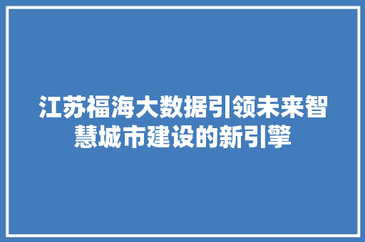 江苏福海大数据引领未来智慧城市建设的新引擎