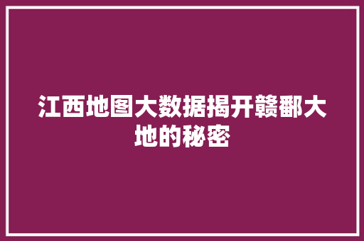 江西地图大数据揭开赣鄱大地的秘密 SEO教程