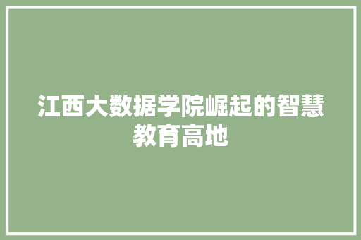 江西大数据学院崛起的智慧教育高地