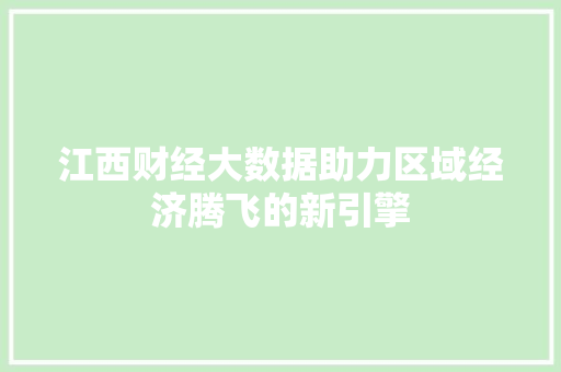 江西财经大数据助力区域经济腾飞的新引擎 Web前端