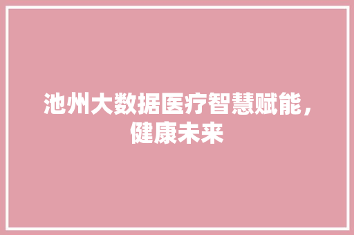池州大数据医疗智慧赋能，健康未来