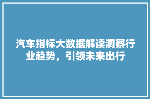 汽车指标大数据解读洞察行业趋势，引领未来出行 Web前端